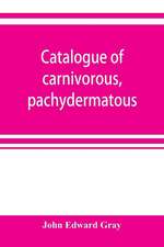 Catalogue of carnivorous, pachydermatous, and edentate Mammalia in the British museum