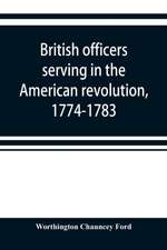 British officers serving in the American revolution, 1774-1783