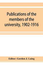 Publications of the members of the university, 1902-1916, compiled on the twenty-fifth anniversary of the foundation of the university by a Committee of the faculty