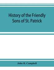 History of the Friendly Sons of St. Patrick and of the Hibernian Society for the Relief of Emigrants from Ireland