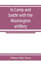 In camp and battle with the Washington artillery of New Orleans. A narrative of events during the late civil war from Bull run to Appomattox and Spanish fort