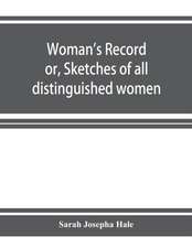 Woman's record; or, Sketches of all distinguished women, from "the beginning" till A.D. 1850. Arranged in four eras. With selections from female writers of every age