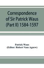 Correspondence of Sir Patrick Waus of Barnbarroch, knight; parson of Wigtown; first almoner to the queen; senator of the College of Justice; lord of council, and ambassador to Denmark (Part II) 1584-1597.