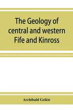 The geology of central and western Fife and Kinross. Being a description of sheet 40 and parts of sheets 32 and 48 of the geological map