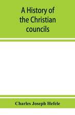 A history of the Christian councils, from the original documents To the close of the Council of Nicaea, A.D. 325.