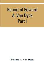 Report of Edward A. Van Dyck, Consular Clerk of the United States at Cairo, Upon the Capitulations of the Ottoman Empire since the year 1150. Part I