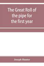 The great roll of the pipe for the first year of the reign of King Richard the First, A.D. 1189-1190. Now first printed from the original in the custody of the Right Hon. the master of the rolls