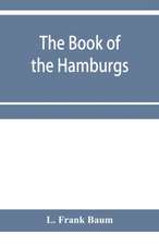 The Book of the Hamburgs; a brief treatise upon the mating, rearing and management of the different varieties of Hamburgs