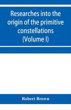 Researches into the origin of the primitive constellations of the Greeks, Phoenicians and Babylonians (Volume I)