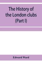 The history of the London clubs, or, The citizens' pastime (Part I)