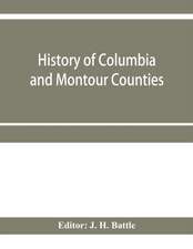 History of Columbia and Montour Counties, Pennsylvania, containing a history of each county; their townships, towns, villages, schools, churches, industries, etc.; portraits of representative men; biographies; history of Pennsylvania, statistical and misc