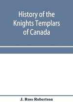 History of the Knights Templars of Canada. From the foundation of the order in A.D. 1800 to the present time. With an historical retrospect of Templarism, culled from the writings of the historians of the order with a Fac-simile of the earliest Canadian T