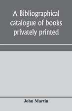 A bibliographical catalogue of books privately printed; including those of the Bannatyne, Maitland and Roxburghe clubs, and of the private presses at Darlington, Auchinleck, Lee priory, Newcastle, Middle Hill, and Strawberry Hill