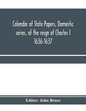 Calendar of State Papers, Domestic series, of the reign of Charles I 1636-1637