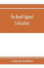 The revolt against civilization; the menace of the under man