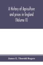 A history of agriculture and prices in England, from the year after the Oxford parliament (1259) to the commencement of the continental war (1793) (Volume II) 1259-1400