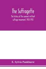 The suffragette; the history of the women's militant suffrage movement, 1905-1910