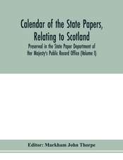 Calendar of the state papers, relating to Scotland, preserved in the State Paper Department of Her Majesty's Public Record Office (Volume I) The Scottish Series, of the Reigns of Henry VIII. Edward VI. Mary Elizabeth. 1509-1589.