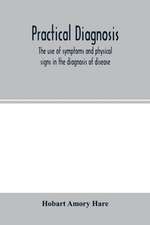 Practical diagnosis; the use of symptoms and physical signs in the diagnosis of disease