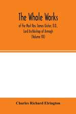 The Whole works; of the Most Rev. James Ussher, D.D., Lord Archbishop of Armagh, and Primate of all Ireland now for the first time collected, with a life of the author and an account of his writings (Volume VII)