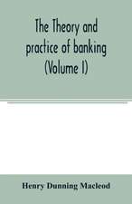 The theory and practice of banking (Volume I)