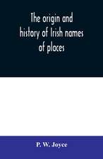 The origin and history of Irish names of places