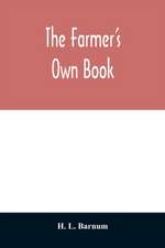 The farmer's own book; or, Family receipts for the husbandman and housewife; being a compilation of the very best receipts on agriculture, gardening, and cookery, with rules for keeping farmers' accounts