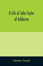 A life of John Taylor of Ashburne, Rector of Bosworth, prebendary of Westminster, & friend of Dr. Samuel Johnson. Together with an account of the Taylors & Websters of Ashburne, with pedigrees and copious genealogical notes