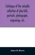 Catalogue of the valuable collection of play-bills, portraits, photographs, engravings, etc.