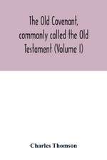 The Old Covenant, commonly called the Old Testament (Volume I)