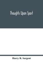 Thoughts upon sport; a work dealing shortly with each branch of sport and showing that as a Medium for the Circulation of Money, and as a national benefactor, Sport Stands Unrivalled among the Institutions of the Kingdom; to which are added, a complete hi