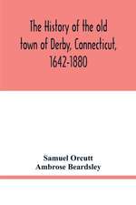 The history of the old town of Derby, Connecticut, 1642-1880. With biographies and genealogies