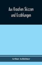 Achleitner, A: Aus Kroatien Skizzen und Erzählungen