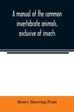 A manual of the common invertebrate animals, exclusive of insects