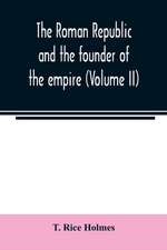 The Roman republic and the founder of the empire (Volume II)