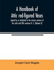 A handbook of Attic red-figured vases signed by or attributed to the various masters of the sixth and fifth centuries B. C. (Volume II)