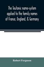 The Teutonic name-system applied to the family names of France, England, & Germany