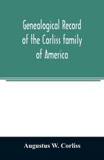 Genealogical record of the Corliss family of America; included Partial records of some of the families connected by intermarriage; Among which are those of Neff, Hutchins, Ladd, Eastman Roby, Ayer, Kingsbury, Marrick, Haynes, Messer, George, Hastings, Bai