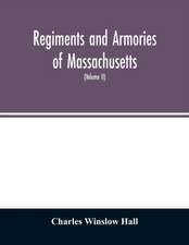 Regiments and armories of Massachusetts; an historical narration of the Massachusetts volunteer militia, with portraits and biographies of officers past and present (Volume II)