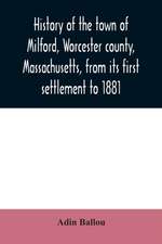 History of the town of Milford, Worcester county, Massachusetts, from its first settlement to 1881