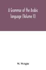 A grammar of the Arabic language (Volume II)