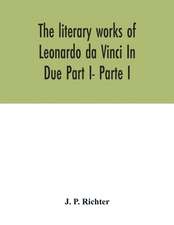 The literary works of Leonardo da Vinci In Due Part I- Parte I