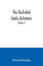 The illustrated Gaelic dictionary, specially designed for beginners and for use in schools, including every Gaelic word in all the other Gaelic dictionaries and printed books, as well as an immense number never in print before (Volume I)