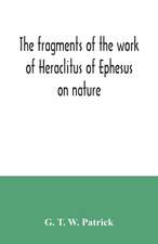 The fragments of the work of Heraclitus of Ephesus on nature; translated from the Greek text of Bywater, with an introduction historical and critical