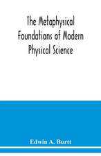 The metaphysical foundations of modern physical science; a historical and critical essay