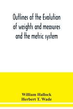 Outlines of the evolution of weights and measures and the metric system