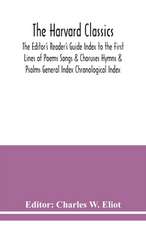 The Harvard classics; The Editor's Reader's Guide Index to the First Lines of Poems Songs & Choruses Hymns & Psalms General Index Chronological Index