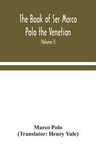 The book of Ser Marco Polo the Venetian, concerning the kingdoms and marvels of the East (Volume I)