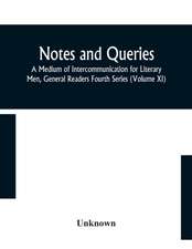 Notes and queries; A Medium of Intercommunication for Literary Men, General Readers Fourth Series (Volume XI)