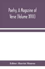 Poetry, A Magazine of Verse (Volume XVIII)